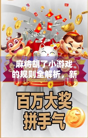 麻将胡了小游戏的规则全解析,新手也能秒变牌神! 麻将胡了小游戏的规则全解析,新手也能秒变牌神!