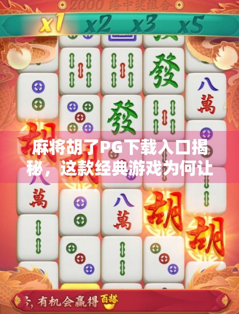 麻将胡了PG下载入口揭秘，这款经典游戏为何让亿万玩家欲罢不能？