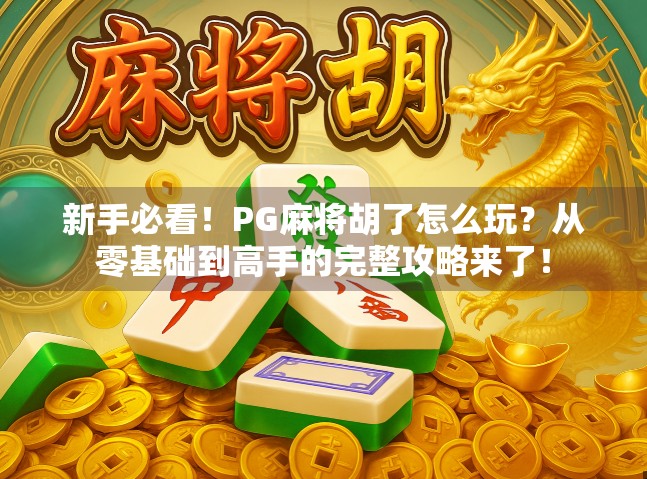 新手必看！PG麻将胡了怎么玩？从零基础到高手的完整攻略来了！