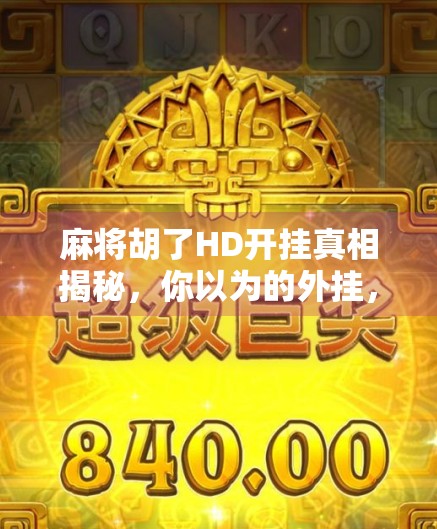 麻将胡了HD开挂真相揭秘，你以为的外挂，其实是这些隐藏技巧！