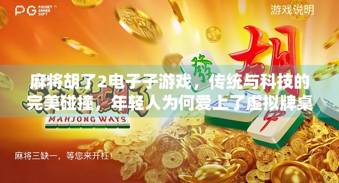 麻将胡了2电子子游戏,传统与科技的完美碰撞,年轻人为何爱上了虚拟牌桌? 麻将胡了2电子子游戏,传统与科技的完美碰撞,年轻人为何爱上了虚拟牌桌?