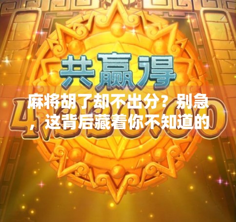 麻将胡了却不出分？别急，这背后藏着你不知道的潜规则！