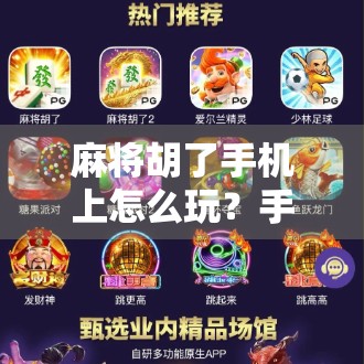 麻将胡了手机上怎么玩？手把手教你从零开始畅玩线上牌局！