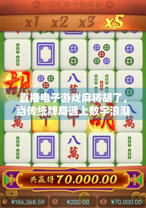 直播电子游戏麻将胡了,当传统牌局遇上数字浪潮,年轻人为何越来越上头?