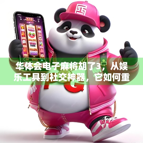 华体会电子麻将胡了3，从娱乐工具到社交神器，它如何重塑中国人的休闲方式？