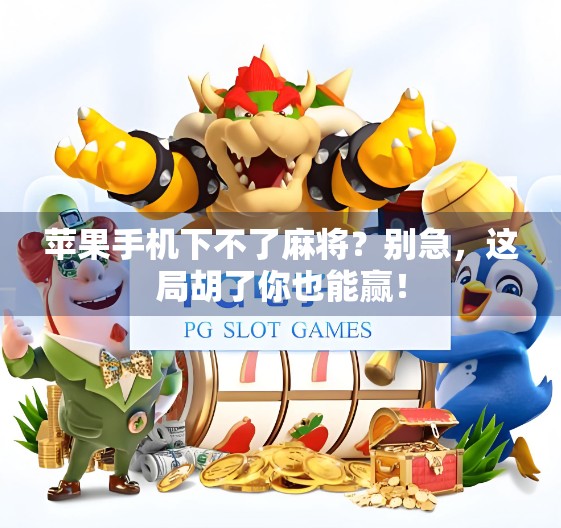 苹果手机下不了麻将？别急，这局胡了你也能赢！