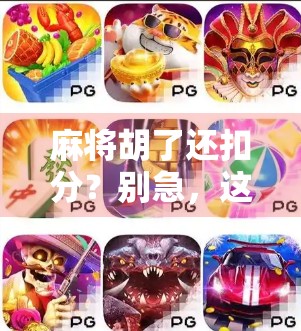 麻将胡了还扣分？别急，这背后藏着你不知道的游戏潜规则