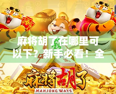 麻将胡了在哪里可以下?新手必看!全网最全下载指南+避坑提醒! 麻将胡了在哪里可以下?新手必看!全网最全下载指南+避坑提醒!