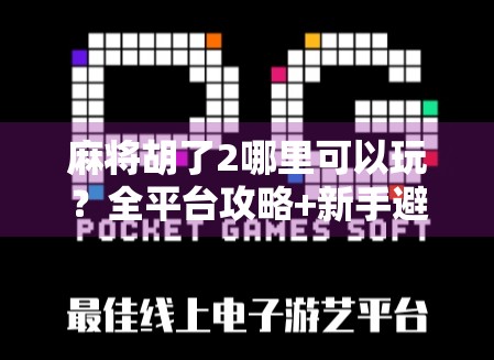 麻将胡了2哪里可以玩？全平台攻略+新手避坑指南，看完秒变老玩家！
