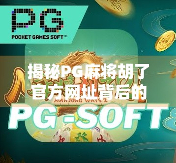 揭秘PG麻将胡了官方网址背后的真相，是正规平台还是陷阱？