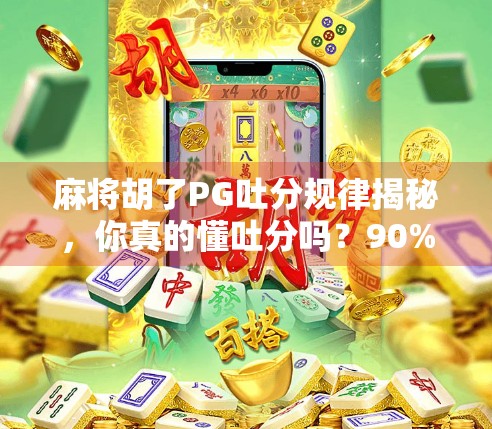 麻将胡了PG吐分规律揭秘，你真的懂吐分吗？90%玩家都踩过的坑！