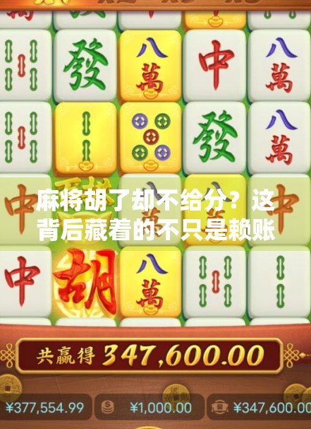 麻将胡了却不给分?这背后藏着的不只是赖账,而是人性与规则的博弈! 麻将胡了却不给分?这背后藏着的不只是赖账,而是人性与规则的博弈!