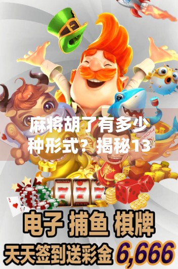 麻将胡了有多少种形式？揭秘1362种胡法背后的玄机与乐趣！