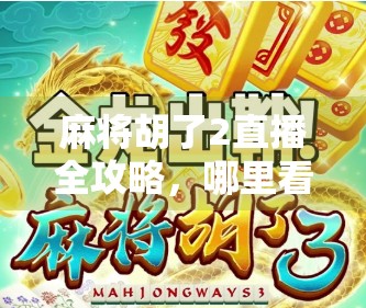 麻将胡了2直播全攻略，哪里看、怎么玩、还能赚翻？一文讲透！