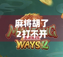 麻将胡了2打不开？别急！手把手教你解决常见问题，轻松重拾牌桌乐趣！