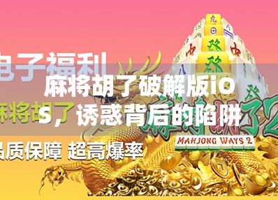 麻将胡了破解版iOS，诱惑背后的陷阱，别让免费毁了你的手机和隐私！