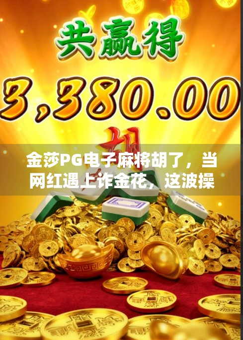 金莎PG电子麻将胡了，当网红遇上诈金花，这波操作让全网炸锅！