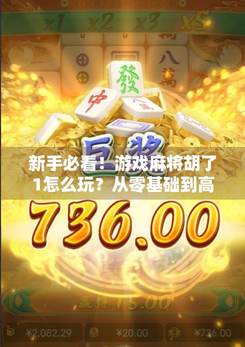 新手必看！游戏麻将胡了1怎么玩？从零基础到高手的完整攻略来了！