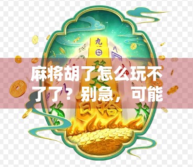 麻将胡了怎么玩不了了？别急，可能是这5个隐藏死局在作怪！