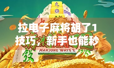 拉电子麻将胡了1技巧,新手也能秒变高手的3大秘籍,看完直接赢麻! 拉电子麻将胡了1技巧,新手也能秒变高手的3大秘籍,看完直接赢麻!