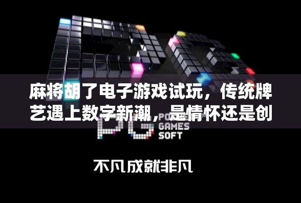 麻将胡了电子游戏试玩,传统牌艺遇上数字新潮,是情怀还是创新? 麻将胡了电子游戏试玩,传统牌艺遇上数字新潮,是情怀还是创新?