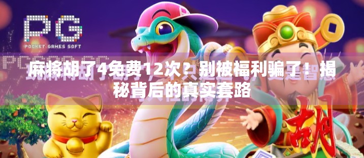 麻将胡了4免费12次?别被福利骗了!揭秘背后的真实套路 麻将胡了4免费12次?别被福利骗了!揭秘背后的真实套路