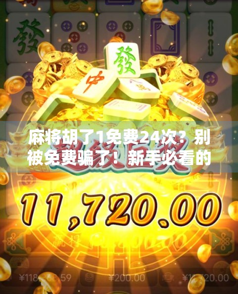 麻将胡了1免费24次？别被免费骗了！新手必看的防坑指南！