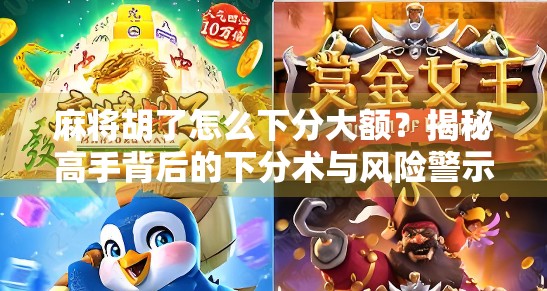 麻将胡了怎么下分大额？揭秘高手背后的下分术与风险警示！