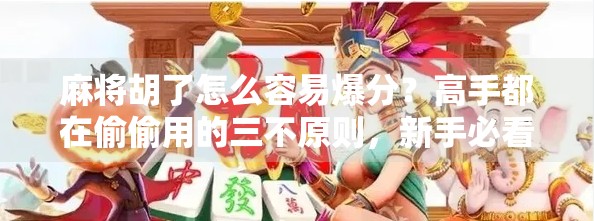 麻将胡了怎么容易爆分？高手都在偷偷用的三不原则，新手必看！