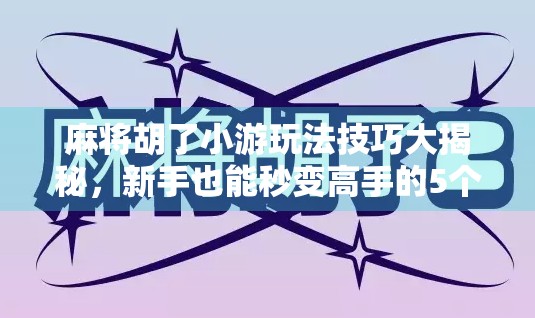 麻将胡了小游玩法技巧大揭秘，新手也能秒变高手的5个实用秘诀！