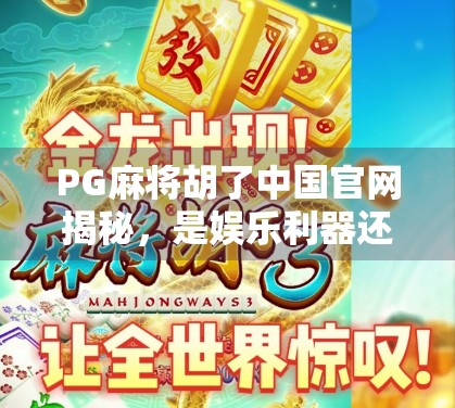PG麻将胡了中国官网揭秘，是娱乐利器还是陷阱入口？