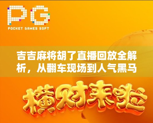 吉吉麻将胡了直播回放全解析，从翻车现场到人气黑马的逆袭之路