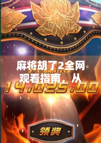 麻将胡了2全网观看指南，从正版平台到隐藏彩蛋，一篇搞定！