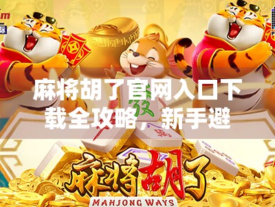 麻将胡了官网入口下载全攻略,新手避坑指南+热门玩法揭秘! 麻将胡了官网入口下载全攻略,新手避坑指南+热门玩法揭秘!