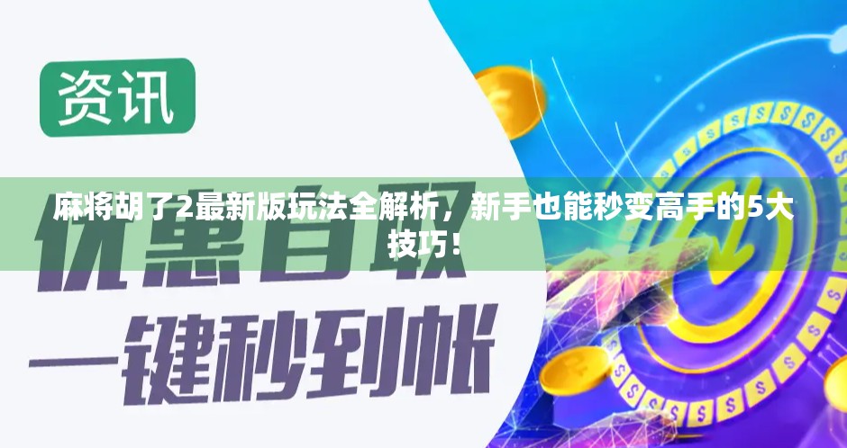 麻将胡了2最新版玩法全解析,新手也能秒变高手的5大技巧! 麻将胡了2最新版玩法全解析,新手也能秒变高手的5大技巧!