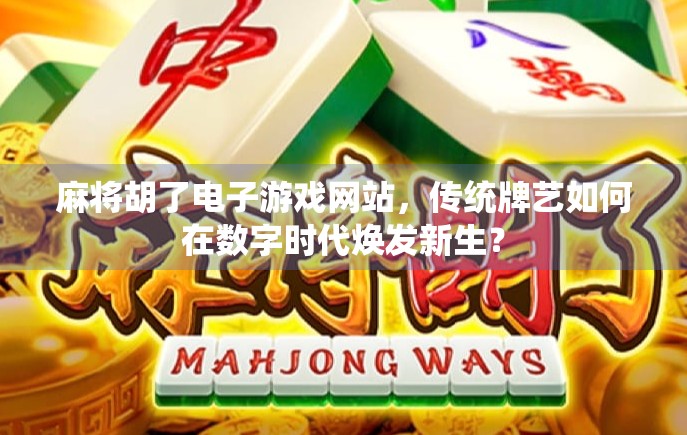 麻将胡了电子游戏网站，传统牌艺如何在数字时代焕发新生？