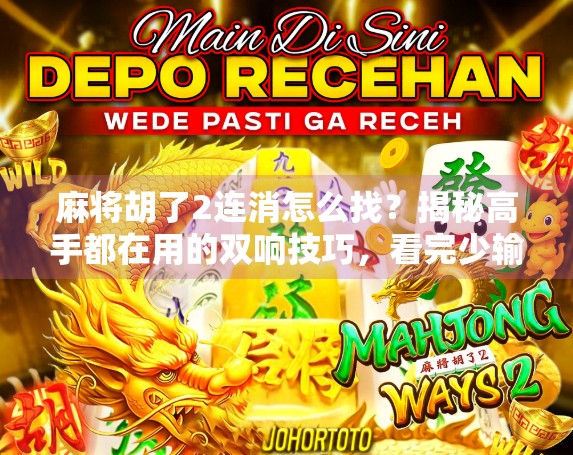 麻将胡了2连消怎么找？揭秘高手都在用的双响技巧，看完少输一半！