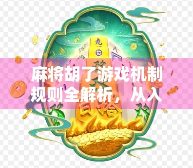 麻将胡了游戏机制规则全解析，从入门到精通，教你玩转中国经典牌类游戏！