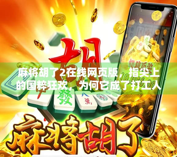 麻将胡了2在线网页版,指尖上的国粹狂欢,为何它成了打工人解压神器?
