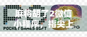 麻将胡了2微信小程序，指尖上的国粹，轻松上手的全民娱乐新宠！