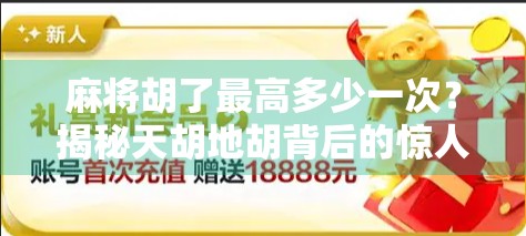 麻将胡了最高多少一次?揭秘天胡地胡背后的惊人纪录与真实概率!