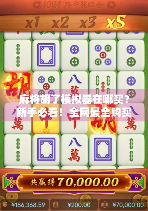 麻将胡了模拟器在哪买?新手必看!全网最全购买指南+避坑攻略! 麻将胡了模拟器在哪买?新手必看!全网最全购买指南+避坑攻略!