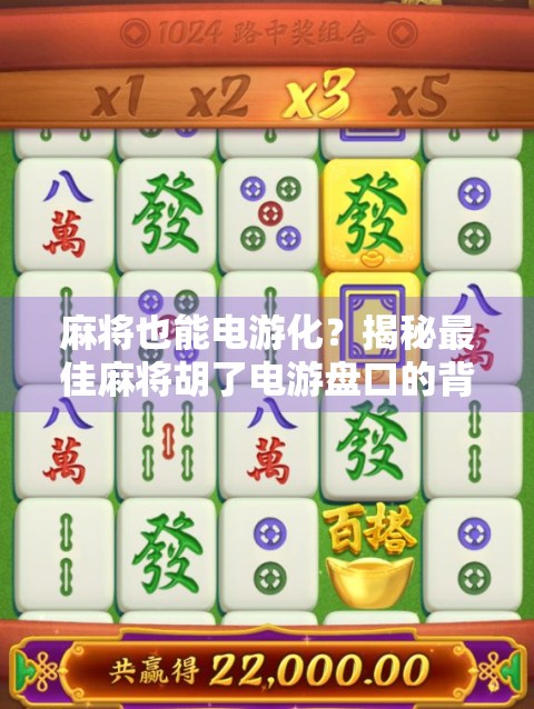 麻将也能电游化?揭秘最佳麻将胡了电游盘口的背后逻辑与玩家真相