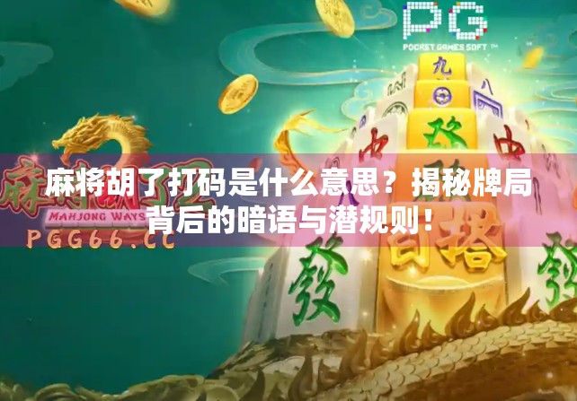 麻将胡了打码是什么意思？揭秘牌局背后的暗语与潜规则！