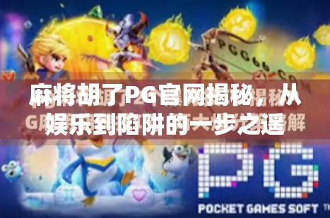 麻将胡了PG官网揭秘,从娱乐到陷阱的一步之遥?