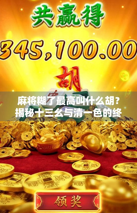 麻将糊了最高叫什么胡？揭秘十三幺与清一色的终极对决！