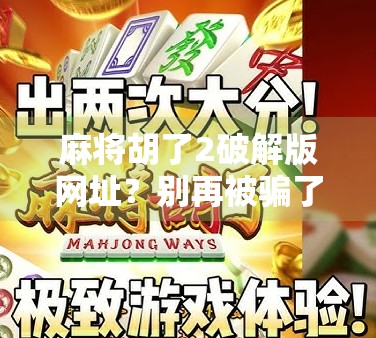 麻将胡了2破解版网址?别再被骗了!这些捷径正在悄悄偷走你的隐私!