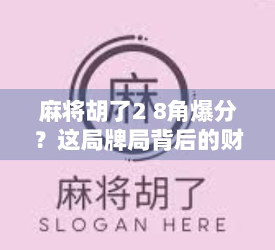 麻将胡了2 8角爆分？这局牌局背后的财富密码你敢信吗？