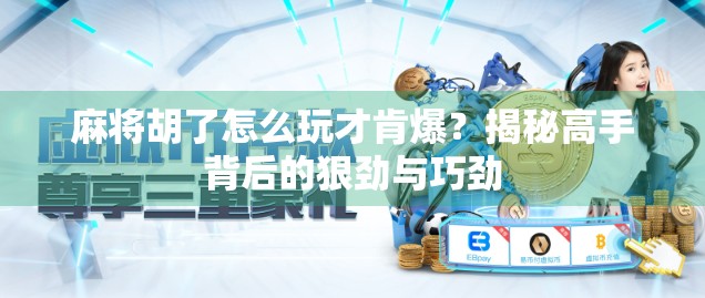 麻将胡了怎么玩才肯爆?揭秘高手背后的狠劲与巧劲 麻将胡了怎么玩才肯爆?揭秘高手背后的狠劲与巧劲