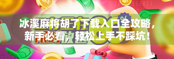冰溪麻将胡了下载入口全攻略,新手必看,轻松上手不踩坑!